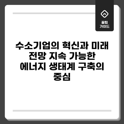 수소기업의 혁신과 미래 전망: 지속 가능한 에너지 생태계 구축의 중심