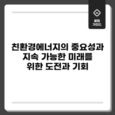 친환경에너지의 중요성과 지속 가능한 미래를 위한 도전과 기회