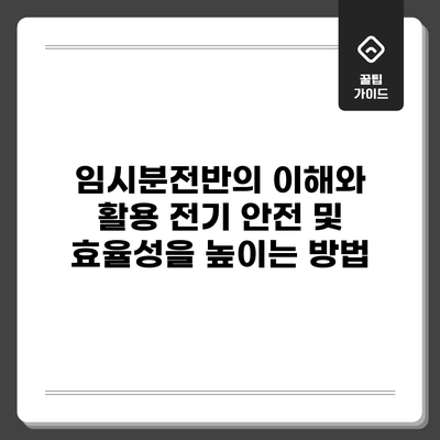 임시분전반의 이해와 활용: 전기 안전 및 효율성을 높이는 방법