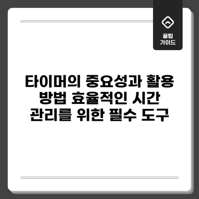 타이머의 중요성과 활용 방법: 효율적인 시간 관리를 위한 필수 도구
