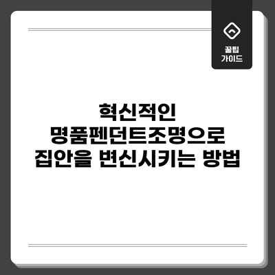 혁신적인 명품펜던트조명으로 집안을 변신시키는 방법