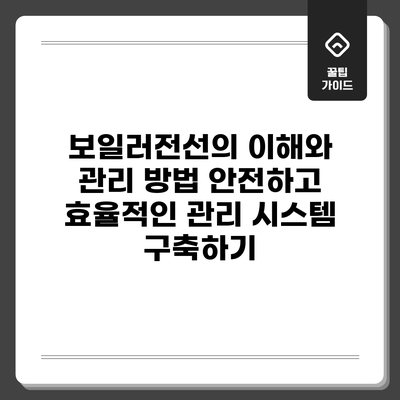 보일러전선의 이해와 관리 방법: 안전하고 효율적인 관리 시스템 구축하기