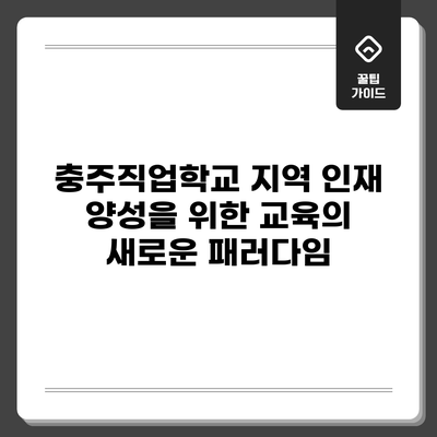 충주직업학교: 지역 인재 양성을 위한 교육의 새로운 패러다임