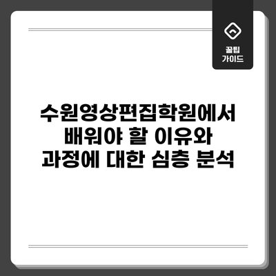 수원영상편집학원에서 배워야 할 이유와 과정에 대한 심층 분석
