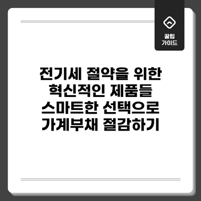 전기세 절약을 위한 혁신적인 제품들: 스마트한 선택으로 가계부채 절감하기