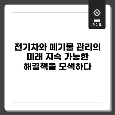 전기차와 폐기물 관리의 미래: 지속 가능한 해결책을 모색하다