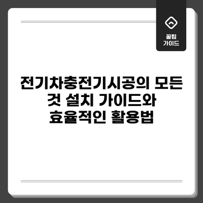 전기차충전기시공의 모든 것: 설치 가이드와 효율적인 활용법