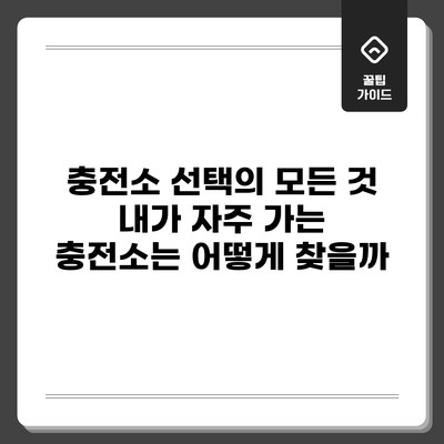 충전소 선택의 모든 것: 내가 자주 가는 충전소는 어떻게 찾을까?
